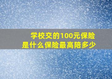 学校交的100元保险是什么保险最高陪多少