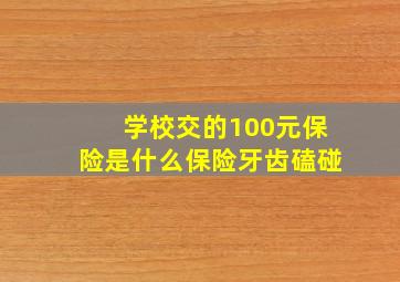 学校交的100元保险是什么保险牙齿磕碰