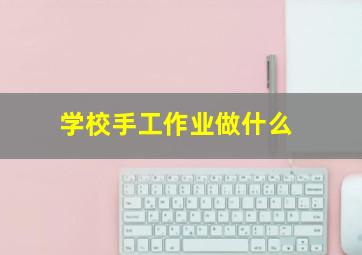 学校手工作业做什么