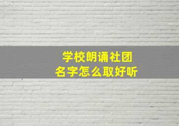 学校朗诵社团名字怎么取好听