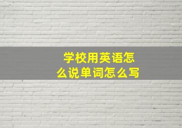 学校用英语怎么说单词怎么写