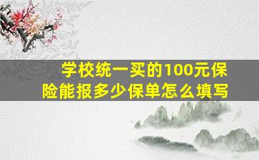 学校统一买的100元保险能报多少保单怎么填写