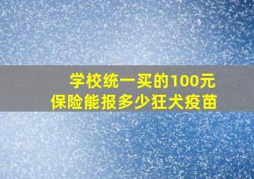 学校统一买的100元保险能报多少狂犬疫苗