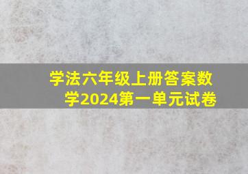 学法六年级上册答案数学2024第一单元试卷