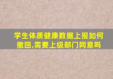 学生体质健康数据上报如何撤回,需要上级部门同意吗