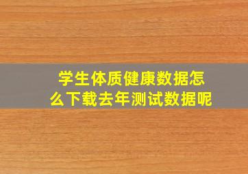 学生体质健康数据怎么下载去年测试数据呢