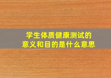 学生体质健康测试的意义和目的是什么意思