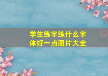 学生练字练什么字体好一点图片大全