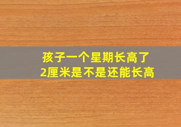 孩子一个星期长高了2厘米是不是还能长高