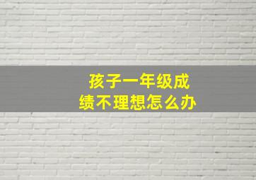 孩子一年级成绩不理想怎么办