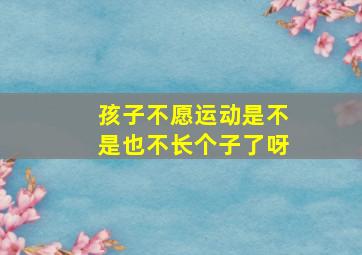 孩子不愿运动是不是也不长个子了呀