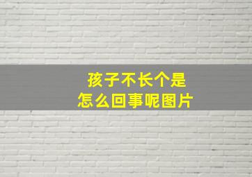 孩子不长个是怎么回事呢图片