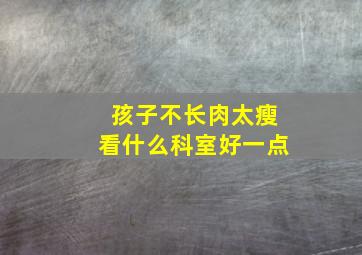 孩子不长肉太瘦看什么科室好一点