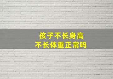 孩子不长身高不长体重正常吗