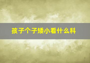 孩子个子矮小看什么科