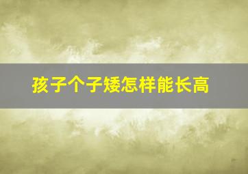 孩子个子矮怎样能长高