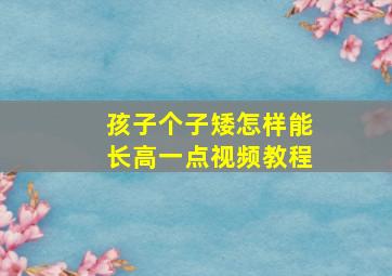 孩子个子矮怎样能长高一点视频教程