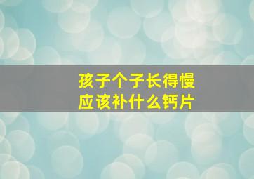 孩子个子长得慢应该补什么钙片