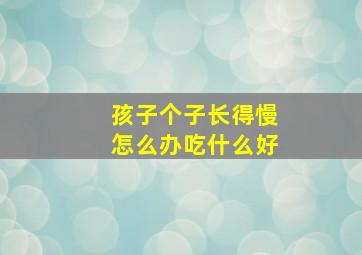 孩子个子长得慢怎么办吃什么好