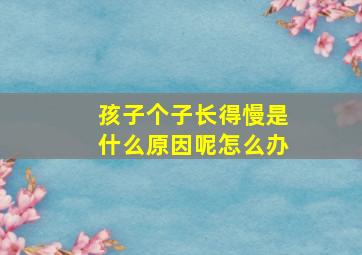 孩子个子长得慢是什么原因呢怎么办