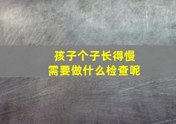 孩子个子长得慢需要做什么检查呢