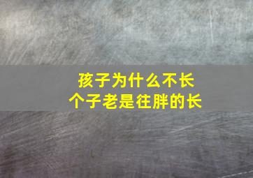 孩子为什么不长个子老是往胖的长