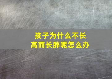 孩子为什么不长高而长胖呢怎么办