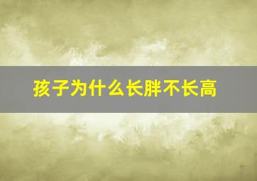 孩子为什么长胖不长高