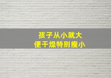 孩子从小就大便干燥特别瘦小