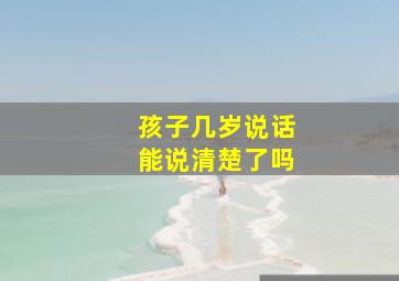 孩子几岁说话能说清楚了吗