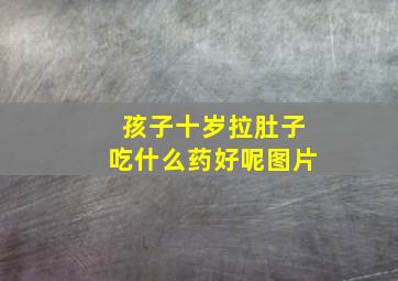 孩子十岁拉肚子吃什么药好呢图片