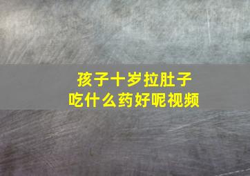 孩子十岁拉肚子吃什么药好呢视频