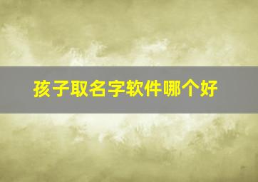 孩子取名字软件哪个好