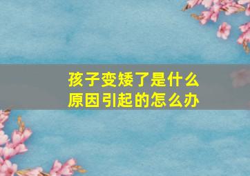 孩子变矮了是什么原因引起的怎么办