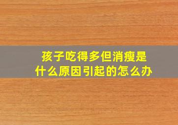 孩子吃得多但消瘦是什么原因引起的怎么办