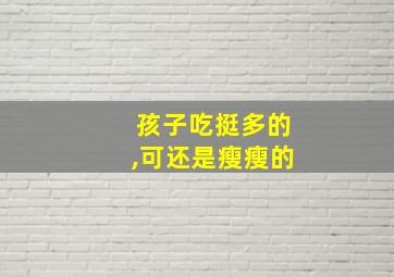 孩子吃挺多的,可还是瘦瘦的