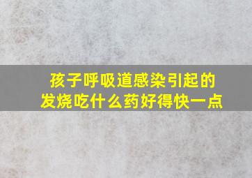 孩子呼吸道感染引起的发烧吃什么药好得快一点