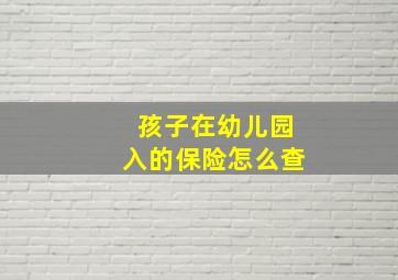 孩子在幼儿园入的保险怎么查