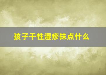 孩子干性湿疹抹点什么