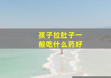 孩子拉肚子一般吃什么药好