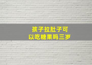 孩子拉肚子可以吃糖果吗三岁