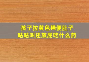 孩子拉黄色稀便肚子咕咕叫还放屁吃什么药