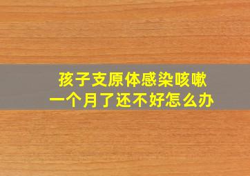 孩子支原体感染咳嗽一个月了还不好怎么办