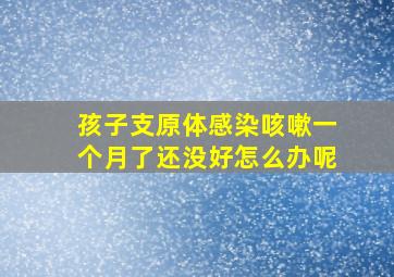 孩子支原体感染咳嗽一个月了还没好怎么办呢