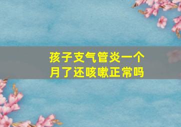 孩子支气管炎一个月了还咳嗽正常吗