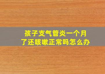 孩子支气管炎一个月了还咳嗽正常吗怎么办