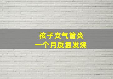 孩子支气管炎一个月反复发烧