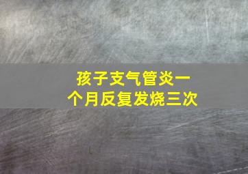 孩子支气管炎一个月反复发烧三次