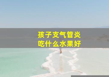 孩子支气管炎吃什么水果好