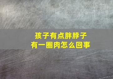 孩子有点胖脖子有一圈肉怎么回事